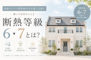 断熱等級6・7とは？名古屋で高性能住宅を建てる前に知っておきたいこと